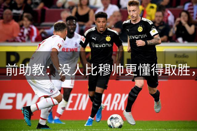 前助教：没人比穆帅更懂得取胜，相信他读懂每个球员的诉求