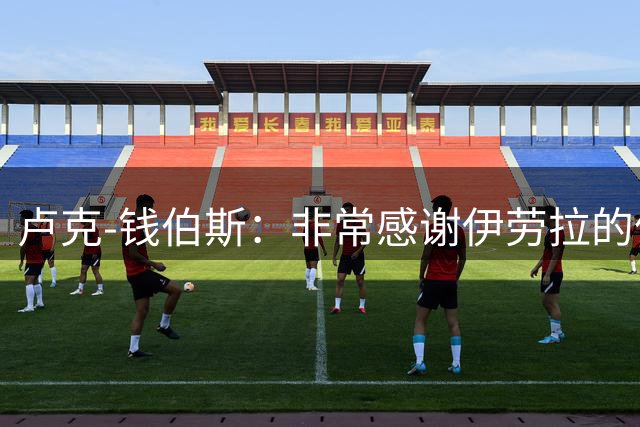 卢克-钱伯斯：非常感谢伊劳拉的信任，他让我按照自己节奏来