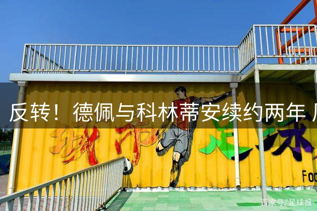 反转！德佩与科林蒂安续约两年 风波过后终留队