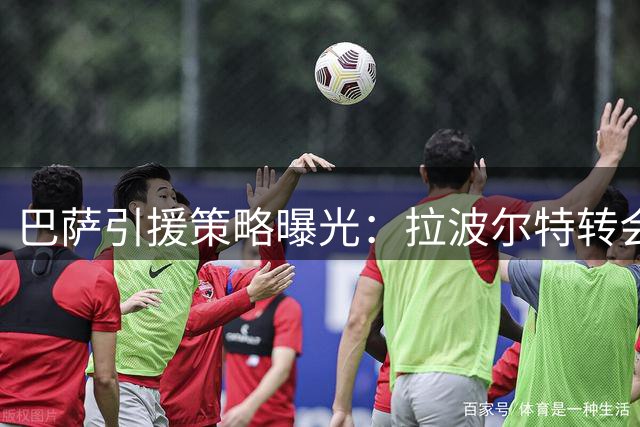 巴萨引援策略曝光：拉波尔特转会存疑 弗里克手握决策权