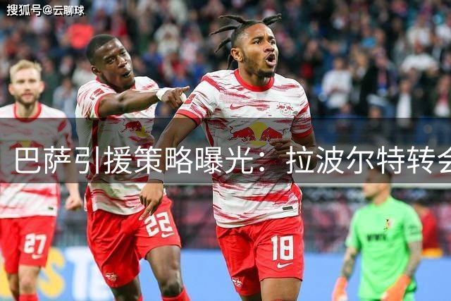 巴萨引援策略曝光：拉波尔特转会存疑 弗里克手握决策权