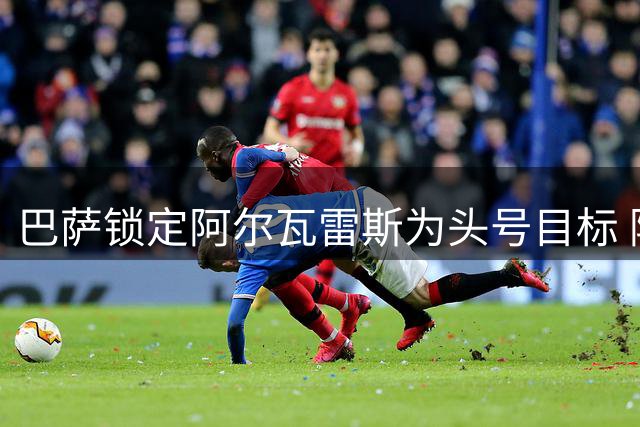 巴萨锁定阿尔瓦雷斯为头号目标 阿森纳退出转会竞争