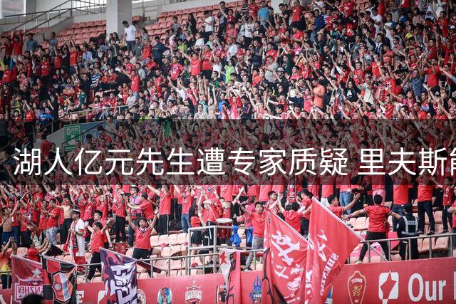 湖人亿元先生遭专家质疑 里夫斯能否扛起紫金军团大旗？