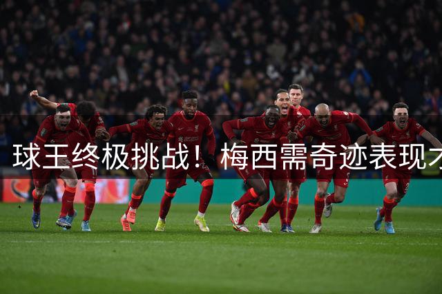 球王终极挑战！梅西需奇迹表现才能逆袭世界杯金靴