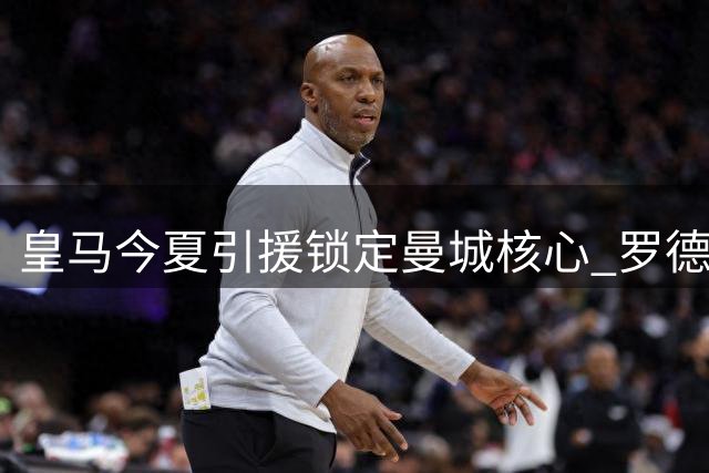 皇马今夏引援锁定曼城核心 罗德里面临职业生涯关键抉择