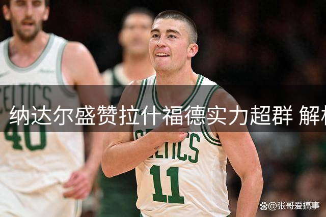 纳达尔盛赞拉什福德实力超群 解析戈登完美契合巴萨战术体系