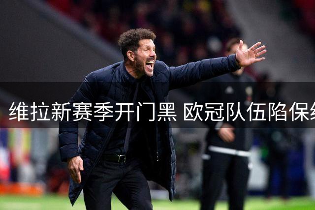 维拉新赛季开门黑 欧冠队伍陷保级阴影