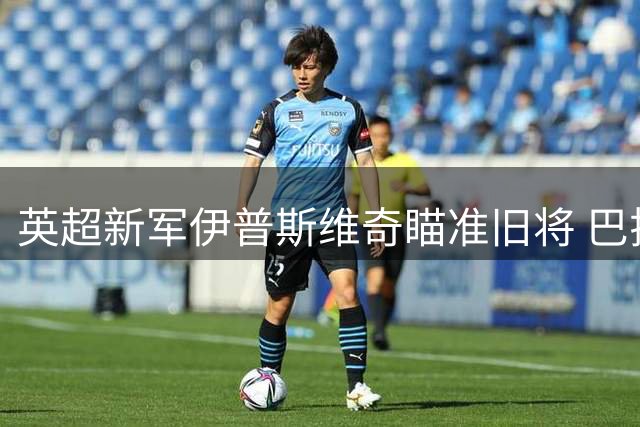 英超新军伊普斯维奇瞄准旧将 巴拉圭锋霸或重返英伦