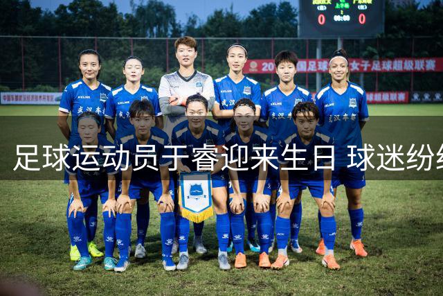 足球运动员于睿迎来生日 球迷纷纷送上祝福