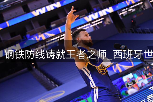 钢铁防线铸就王者之师 西班牙世界杯夺冠诠释现代足球进化论
