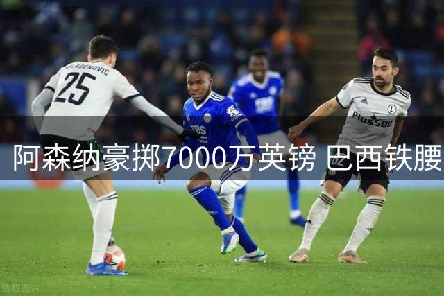 阿森纳豪掷7000万英镑 巴西铁腰吉马良斯或成枪手新核