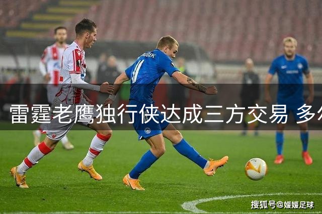 雷霆老鹰独行侠达成三方交易 多尔特威金斯亚特兰大重聚