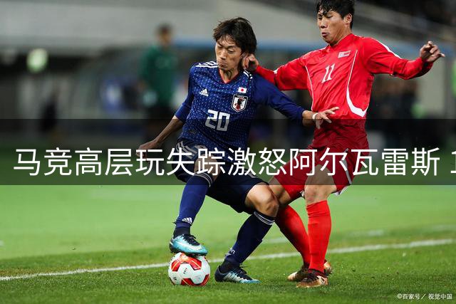 马竞高层玩失踪激怒阿尔瓦雷斯 1.2亿巨星转会谈判陷入僵局