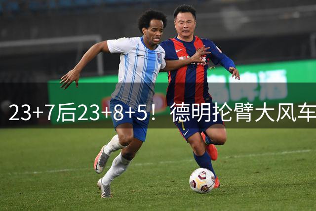 23+7后23+8+5！德明抡臂大风车展现天赋 篮网耐心培养终获回报