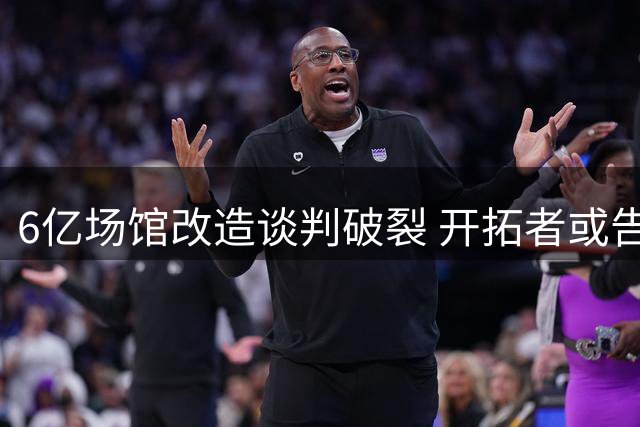 6亿场馆改造谈判破裂 开拓者或告别波特兰