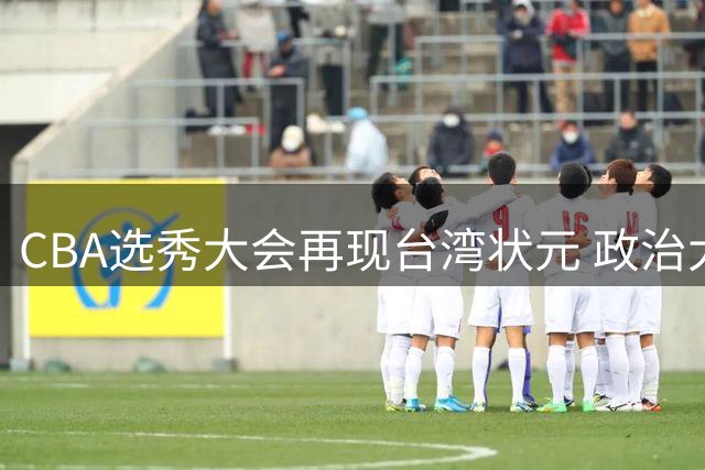CBA选秀大会再现台湾状元 政治大学后卫宋昕澔荣膺榜首