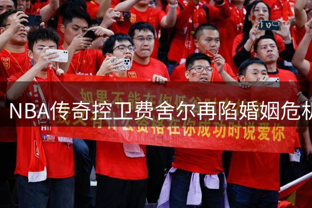 NBA传奇控卫费舍尔再陷婚姻危机 曾因插足队友婚姻引发斗殴风波